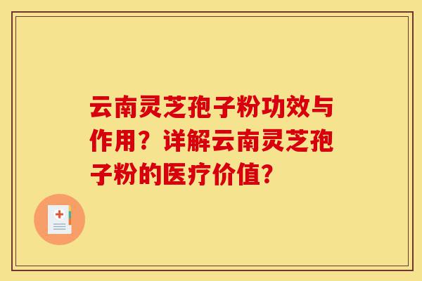 云南灵芝孢子粉功效与作用？详解云南灵芝孢子粉的医疗价值？-第1张图片-灵芝之家