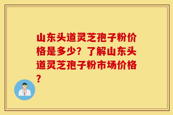 山东头道灵芝孢子粉价格是多少?了解山东头道灵芝孢子粉市场价格?-第1张图片-灵芝之家 山东头道灵芝孢子粉价格是多少?了解山东头道灵芝孢子粉市场价格?-第1张图片-灵芝之家
