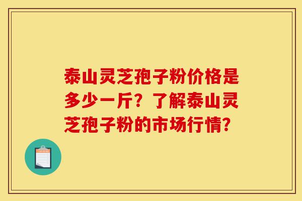 泰山灵芝孢子粉价格是多少一斤?了解泰山灵芝孢子粉的市场行情?-第1张图片-灵芝之家 泰山灵芝孢子粉价格是多少一斤?了解泰山灵芝孢子粉的市场行情?-第1张图片-灵芝之家