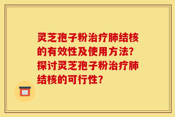 灵芝孢子粉治疗肺结核的有效性及使用方法？探讨灵芝孢子粉治疗肺结核的可行性？-第1张图片-灵芝之家
