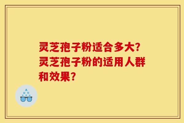 灵芝孢子粉适合多大?灵芝孢子粉的适用人群和效果?-第1张图片-灵芝之家 灵芝孢子粉适合多大?灵芝孢子粉的适用人群和效果?-第1张图片-灵芝之家
