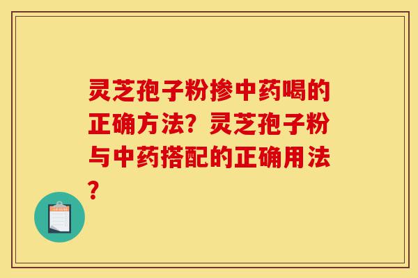 灵芝孢子粉掺中药喝的正确方法?灵芝孢子粉与中药搭配的正确用法?-第1张图片-灵芝之家 灵芝孢子粉掺中药喝的正确方法?灵芝孢子粉与中药搭配的正确用法?-第1张图片-灵芝之家