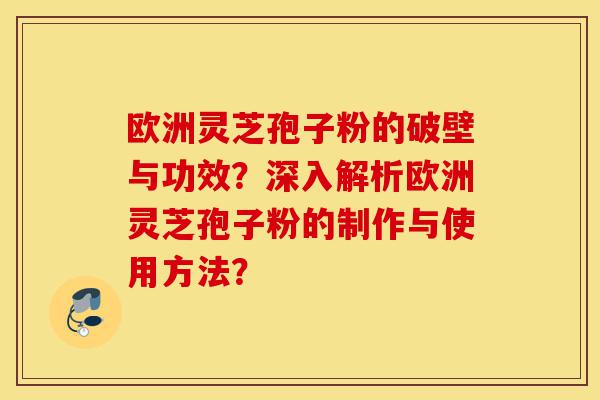欧洲灵芝孢子粉的破壁与功效？深入解析欧洲灵芝孢子粉的制作与使用方法？-第1张图片-灵芝之家
