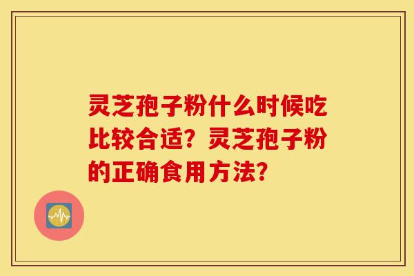 灵芝孢子粉什么时候吃比较合适?灵芝孢子粉的正确食用方法?-第1张图片-灵芝之家 灵芝孢子粉什么时候吃比较合适?灵芝孢子粉的正确食用方法?-第1张图片-灵芝之家