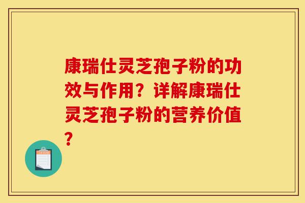康瑞仕灵芝孢子粉的功效与作用?详解康瑞仕灵芝孢子粉的营养价值?-第1张图片-灵芝之家 康瑞仕灵芝孢子粉的功效与作用?详解康瑞仕灵芝孢子粉的营养价值?-第1张图片-灵芝之家