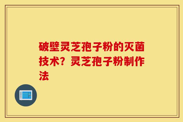 破壁灵芝孢子粉的灭菌技术?灵芝孢子粉制作法-第1张图片-灵芝之家 破壁灵芝孢子粉的灭菌技术?灵芝孢子粉制作法-第1张图片-灵芝之家