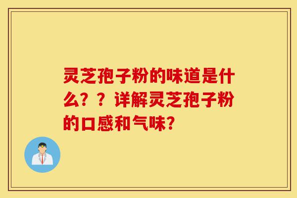 灵芝孢子粉的味道是什么??详解灵芝孢子粉的口感和气味?-第1张图片-灵芝之家 灵芝孢子粉的味道是什么??详解灵芝孢子粉的口感和气味?-第1张图片-灵芝之家