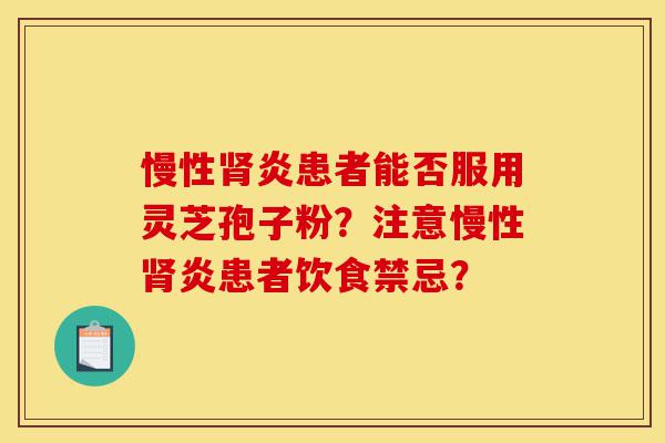 慢性肾炎患者能否服用灵芝孢子粉？注意慢性肾炎患者饮食禁忌？-第1张图片-灵芝之家