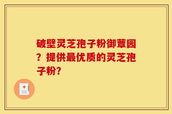 破壁灵芝孢子粉御蕈园?提供最优质的灵芝孢子粉?-第1张图片-灵芝之家 破壁灵芝孢子粉御蕈园?提供最优质的灵芝孢子粉?-第1张图片-灵芝之家