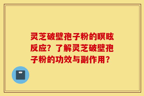 灵芝破壁孢子粉的瞑眩反应?了解灵芝破壁孢子粉的功效与副作用?-第1张图片-灵芝之家 灵芝破壁孢子粉的瞑眩反应?了解灵芝破壁孢子粉的功效与副作用?-第1张图片-灵芝之家