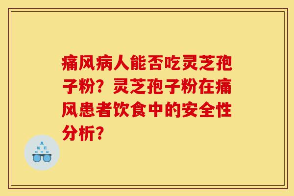 痛风病人能否吃灵芝孢子粉?灵芝孢子粉在痛风患者饮食中的安全性分析?-第1张图片-灵芝之家 痛风病人能否吃灵芝孢子粉?灵芝孢子粉在痛风患者饮食中的安全性分析?-第1张图片-灵芝之家