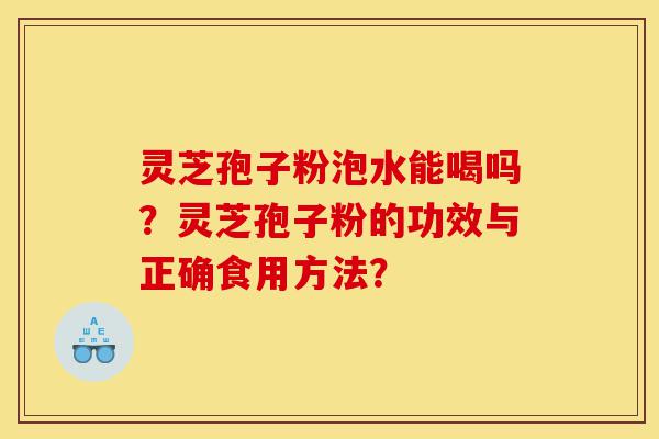 灵芝孢子粉泡水能喝吗?灵芝孢子粉的功效与正确食用方法?-第1张图片-灵芝之家 灵芝孢子粉泡水能喝吗?灵芝孢子粉的功效与正确食用方法?-第1张图片-灵芝之家