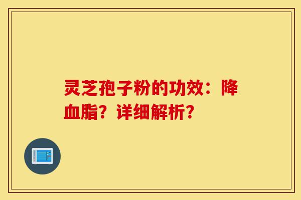 灵芝孢子粉的功效:降血脂?详细解析?-第1张图片-灵芝之家 灵芝孢子粉的功效:降血脂?详细解析?-第1张图片-灵芝之家