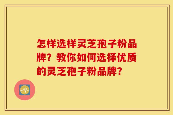 怎样选样灵芝孢子粉品牌?教你如何选择优质的灵芝孢子粉品牌?-第1张图片-灵芝之家 怎样选样灵芝孢子粉品牌?教你如何选择优质的灵芝孢子粉品牌?-第1张图片-灵芝之家