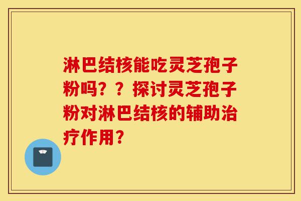 淋巴结核能吃灵芝孢子粉吗??探讨灵芝孢子粉对淋巴结核的辅助治疗作用?-第1张图片-灵芝之家 淋巴结核能吃灵芝孢子粉吗??探讨灵芝孢子粉对淋巴结核的辅助治疗作用?-第1张图片-灵芝之家