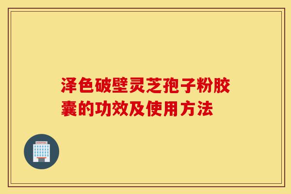 泽色破壁灵芝孢子粉胶囊的功效及使用方法-第1张图片-灵芝之家 泽色破壁灵芝孢子粉胶囊的功效及使用方法-第1张图片-灵芝之家