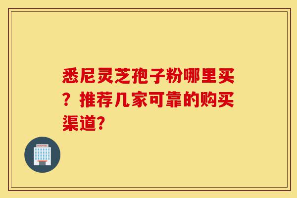 悉尼灵芝孢子粉哪里买？推荐几家可靠的购买渠道？-第1张图片-灵芝之家