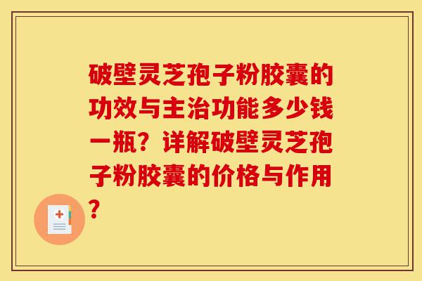 破壁灵芝孢子粉胶囊的功效与主治功能多少钱一瓶?详解破壁灵芝孢子粉胶囊的价格与作用?-第1张图片-灵芝之家 破壁灵芝孢子粉胶囊的功效与主治功能多少钱一瓶?详解破壁灵芝孢子粉胶囊的价格与作用?-第1张图片-灵芝之家