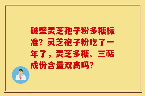 破壁灵芝孢子粉多糖标准?灵芝孢子粉吃了一年了,灵芝多糖、三萜成份含量双高吗?-第1张图片-灵芝之家 破壁灵芝孢子粉多糖标准?灵芝孢子粉吃了一年了,灵芝多糖、三萜成份含量双高吗?-第1张图片-灵芝之家