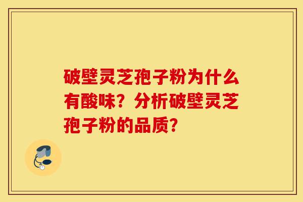 破壁灵芝孢子粉为什么有酸味?分析破壁灵芝孢子粉的品质?-第1张图片-灵芝之家 破壁灵芝孢子粉为什么有酸味?分析破壁灵芝孢子粉的品质?-第1张图片-灵芝之家