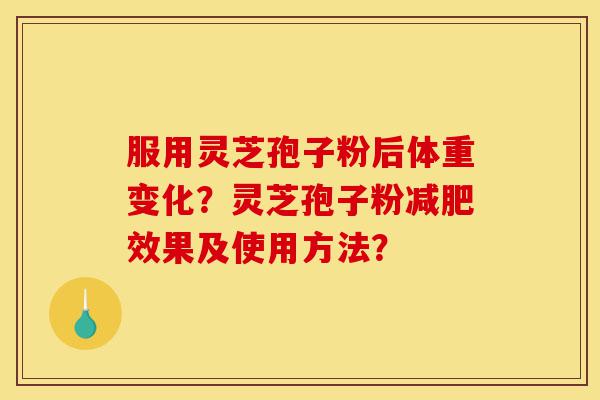 服用灵芝孢子粉后体重变化?灵芝孢子粉减肥效果及使用方法?-第1张图片-灵芝之家 服用灵芝孢子粉后体重变化?灵芝孢子粉减肥效果及使用方法?-第1张图片-灵芝之家