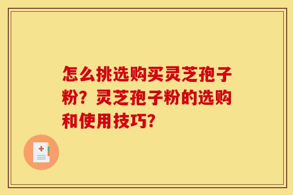 怎么挑选购买灵芝孢子粉?灵芝孢子粉的选购和使用技巧?-第1张图片-灵芝之家 怎么挑选购买灵芝孢子粉?灵芝孢子粉的选购和使用技巧?-第1张图片-灵芝之家