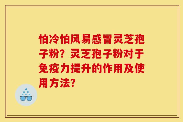 怕冷怕风易感冒灵芝孢子粉?灵芝孢子粉对于免疫力提升的作用及使用方法?-第1张图片-灵芝之家 怕冷怕风易感冒灵芝孢子粉?灵芝孢子粉对于免疫力提升的作用及使用方法?-第1张图片-灵芝之家