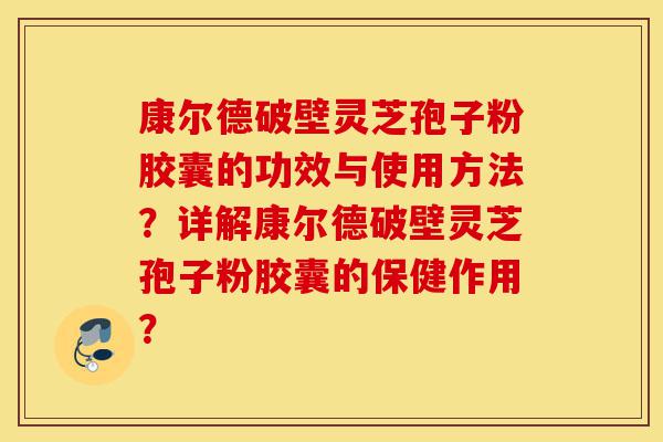 康尔德破壁灵芝孢子粉胶囊的功效与使用方法?详解康尔德破壁灵芝孢子粉胶囊的保健作用?-第1张图片-灵芝之家 康尔德破壁灵芝孢子粉胶囊的功效与使用方法?详解康尔德破壁灵芝孢子粉胶囊的保健作用?-第1张图片-灵芝之家