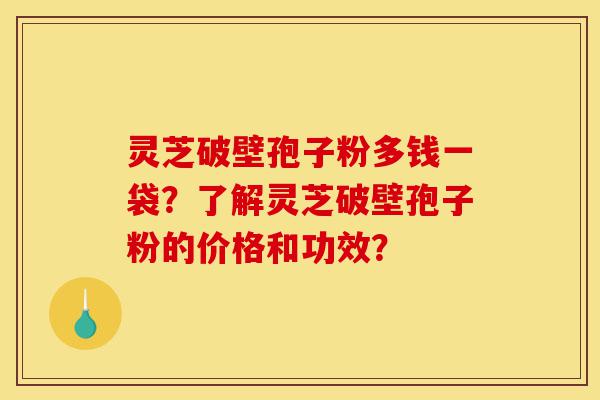 灵芝破壁孢子粉多钱一袋?了解灵芝破壁孢子粉的价格和功效?-第1张图片-灵芝之家 灵芝破壁孢子粉多钱一袋?了解灵芝破壁孢子粉的价格和功效?-第1张图片-灵芝之家
