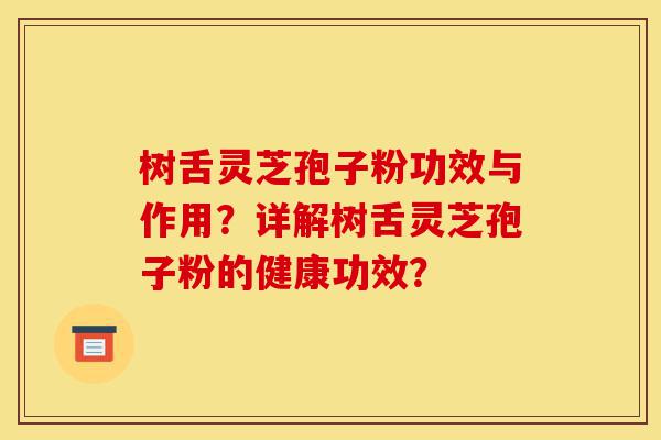 树舌灵芝孢子粉功效与作用?详解树舌灵芝孢子粉的健康功效?-第1张图片-灵芝之家 树舌灵芝孢子粉功效与作用?详解树舌灵芝孢子粉的健康功效?-第1张图片-灵芝之家