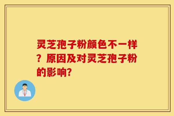 灵芝孢子粉颜色不一样？原因及对灵芝孢子粉的影响？-第1张图片-灵芝之家