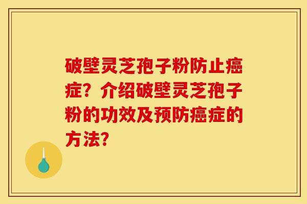 破壁灵芝孢子粉防止癌症?介绍破壁灵芝孢子粉的功效及预防癌症的方法?-第1张图片-灵芝之家 破壁灵芝孢子粉防止癌症?介绍破壁灵芝孢子粉的功效及预防癌症的方法?-第1张图片-灵芝之家
