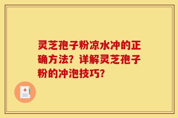 灵芝孢子粉凉水冲的正确方法?详解灵芝孢子粉的冲泡技巧?-第1张图片-灵芝之家 灵芝孢子粉凉水冲的正确方法?详解灵芝孢子粉的冲泡技巧?-第1张图片-灵芝之家