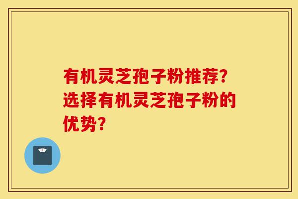 有机灵芝孢子粉推荐？选择有机灵芝孢子粉的优势？-第1张图片-灵芝之家
