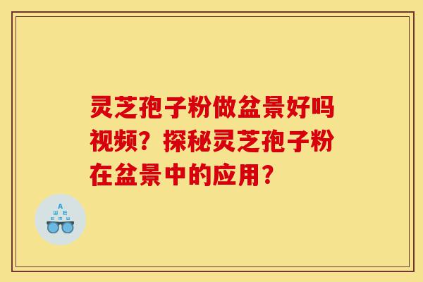 灵芝孢子粉做盆景好吗视频?探秘灵芝孢子粉在盆景中的应用?-第1张图片-灵芝之家 灵芝孢子粉做盆景好吗视频?探秘灵芝孢子粉在盆景中的应用?-第1张图片-灵芝之家