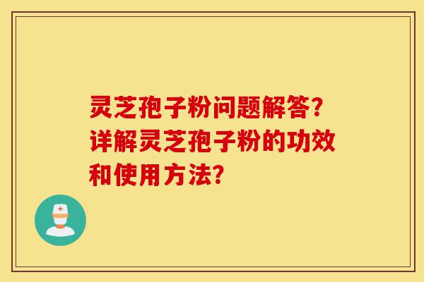 灵芝孢子粉问题解答?详解灵芝孢子粉的功效和使用方法?-第1张图片-灵芝之家 灵芝孢子粉问题解答?详解灵芝孢子粉的功效和使用方法?-第1张图片-灵芝之家