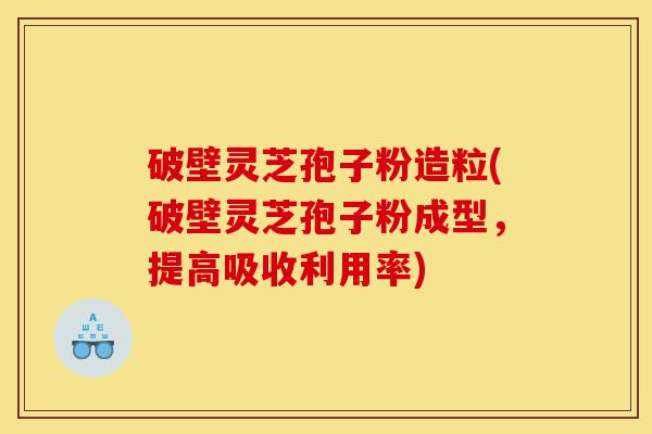 破壁灵芝孢子粉造粒(破壁灵芝孢子粉成型,提高吸收利用率)-第1张图片-灵芝之家 破壁灵芝孢子粉造粒(破壁灵芝孢子粉成型,提高吸收利用率)-第1张图片-灵芝之家