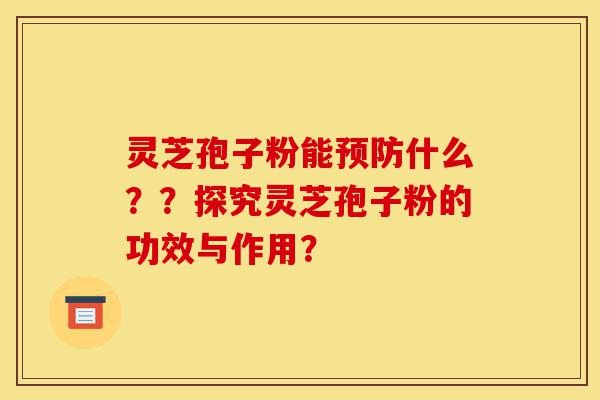 灵芝孢子粉能预防什么??探究灵芝孢子粉的功效与作用?-第1张图片-灵芝之家 灵芝孢子粉能预防什么??探究灵芝孢子粉的功效与作用?-第1张图片-灵芝之家