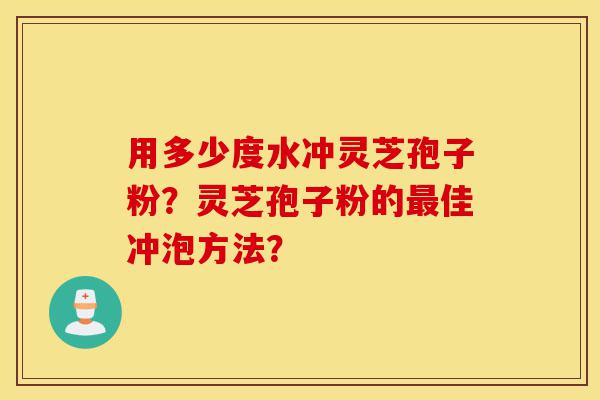 用多少度水冲灵芝孢子粉?灵芝孢子粉的最佳冲泡方法?-第1张图片-灵芝之家 用多少度水冲灵芝孢子粉?灵芝孢子粉的最佳冲泡方法?-第1张图片-灵芝之家