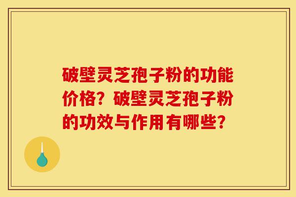 破壁灵芝孢子粉的功能价格?破壁灵芝孢子粉的功效与作用有哪些?-第1张图片-灵芝之家 破壁灵芝孢子粉的功能价格?破壁灵芝孢子粉的功效与作用有哪些?-第1张图片-灵芝之家