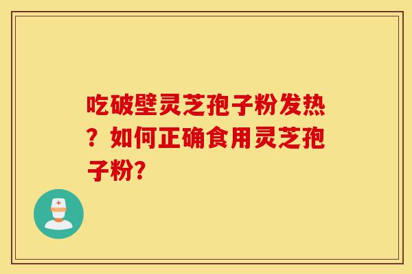 吃破壁灵芝孢子粉发热?如何正确食用灵芝孢子粉?-第1张图片-灵芝之家 吃破壁灵芝孢子粉发热?如何正确食用灵芝孢子粉?-第1张图片-灵芝之家