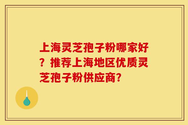 上海灵芝孢子粉哪家好?推荐上海地区优质灵芝孢子粉供应商?-第1张图片-灵芝之家 上海灵芝孢子粉哪家好?推荐上海地区优质灵芝孢子粉供应商?-第1张图片-灵芝之家