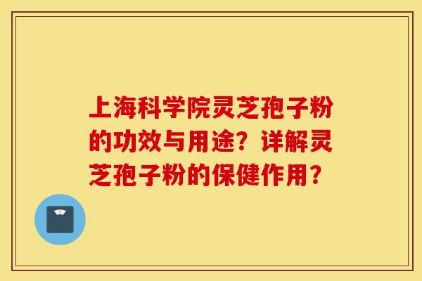 上海科学院灵芝孢子粉的功效与用途?详解灵芝孢子粉的保健作用?-第1张图片-灵芝之家 上海科学院灵芝孢子粉的功效与用途?详解灵芝孢子粉的保健作用?-第1张图片-灵芝之家