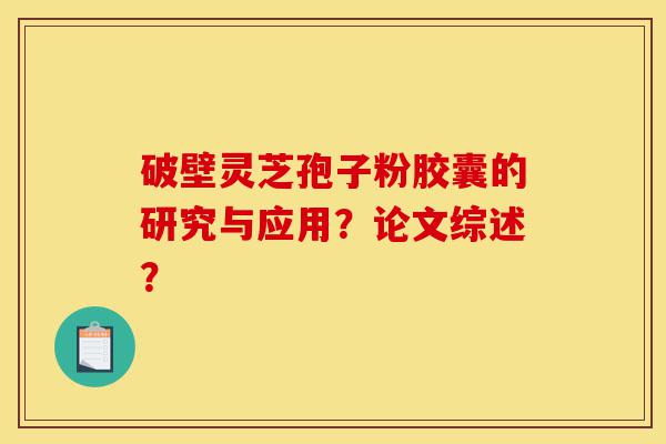 破壁灵芝孢子粉胶囊的研究与应用?论文综述?-第1张图片-灵芝之家 破壁灵芝孢子粉胶囊的研究与应用?论文综述?-第1张图片-灵芝之家