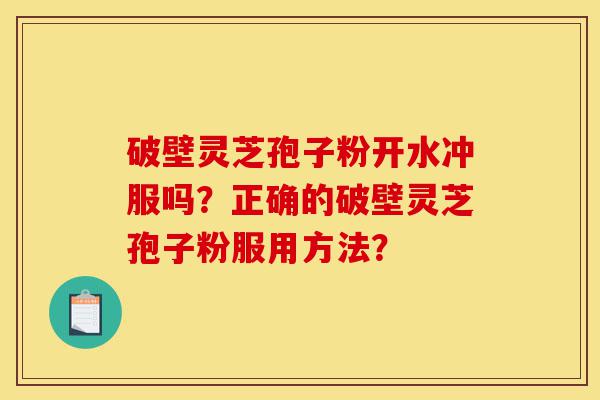 破壁灵芝孢子粉开水冲服吗?正确的破壁灵芝孢子粉服用方法?-第1张图片-灵芝之家 破壁灵芝孢子粉开水冲服吗?正确的破壁灵芝孢子粉服用方法?-第1张图片-灵芝之家