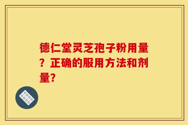德仁堂灵芝孢子粉用量?正确的服用方法和剂量?-第1张图片-灵芝之家 德仁堂灵芝孢子粉用量?正确的服用方法和剂量?-第1张图片-灵芝之家