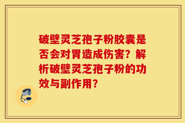 破壁灵芝孢子粉胶囊是否会对胃造成伤害?解析破壁灵芝孢子粉的功效与副作用?-第1张图片-灵芝之家 破壁灵芝孢子粉胶囊是否会对胃造成伤害?解析破壁灵芝孢子粉的功效与副作用?-第1张图片-灵芝之家