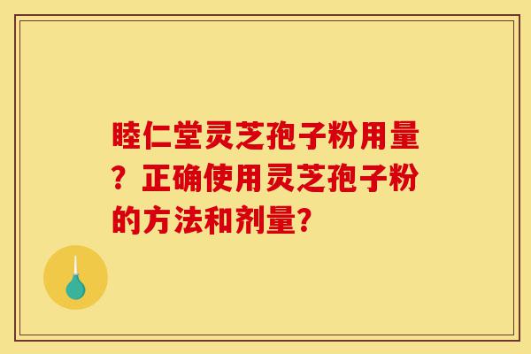 睦仁堂灵芝孢子粉用量?正确使用灵芝孢子粉的方法和剂量?-第1张图片-灵芝之家 睦仁堂灵芝孢子粉用量?正确使用灵芝孢子粉的方法和剂量?-第1张图片-灵芝之家