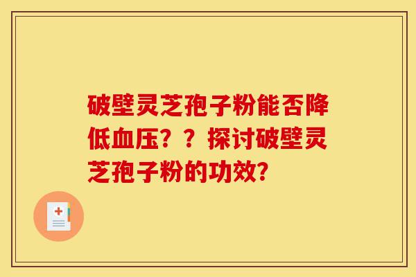 破壁灵芝孢子粉能否降低血压??探讨破壁灵芝孢子粉的功效?-第1张图片-灵芝之家 破壁灵芝孢子粉能否降低血压??探讨破壁灵芝孢子粉的功效?-第1张图片-灵芝之家
