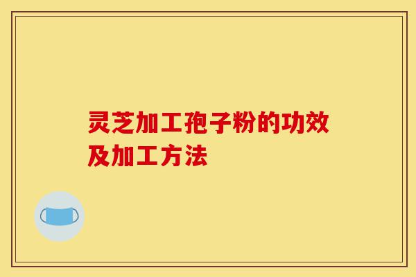 灵芝加工孢子粉的功效及加工方法-第1张图片-灵芝之家 灵芝加工孢子粉的功效及加工方法-第1张图片-灵芝之家